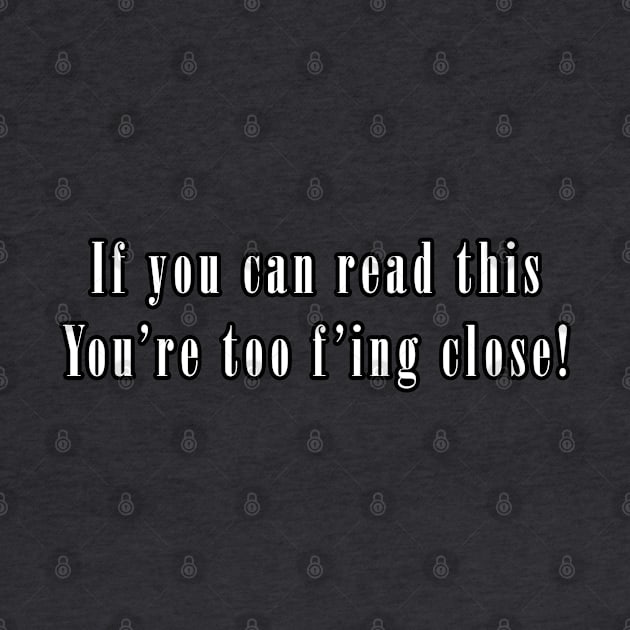 If you Can Read This, You're too F'ing Close by WickedFaery